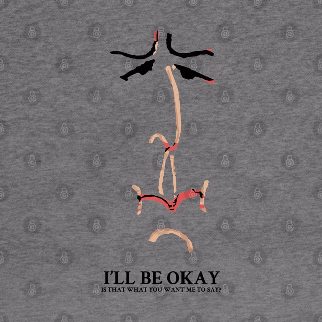 I'll be Okay Is that what you want me to say? by KewaleeTee